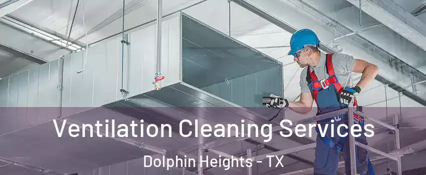 Ventilation Cleaning Services Dolphin Heights - TX