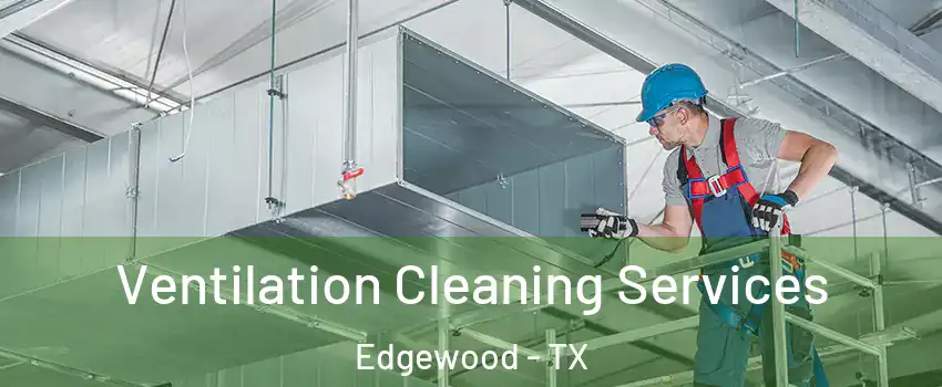 Ventilation Cleaning Services Edgewood - TX
