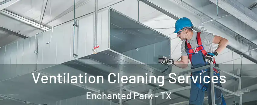 Ventilation Cleaning Services Enchanted Park - TX