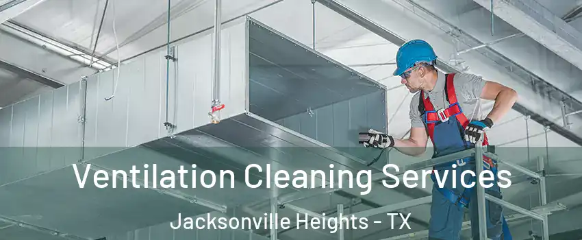 Ventilation Cleaning Services Jacksonville Heights - TX