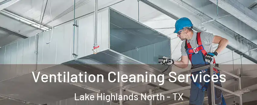 Ventilation Cleaning Services Lake Highlands North - TX