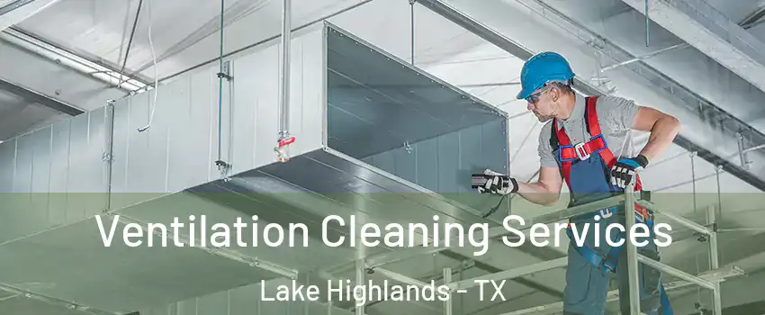 Ventilation Cleaning Services Lake Highlands - TX