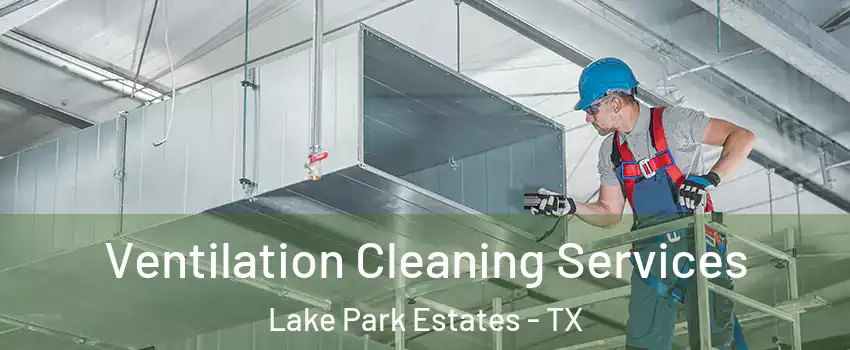 Ventilation Cleaning Services Lake Park Estates - TX