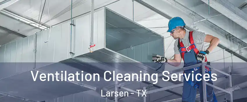 Ventilation Cleaning Services Larsen - TX
