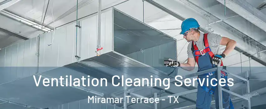 Ventilation Cleaning Services Miramar Terrace - TX