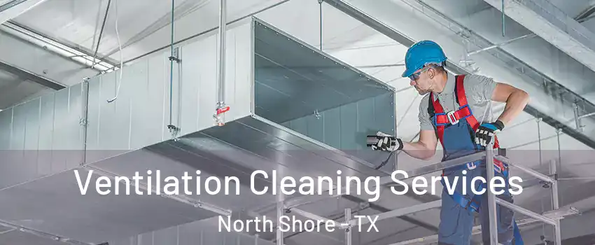 Ventilation Cleaning Services North Shore - TX