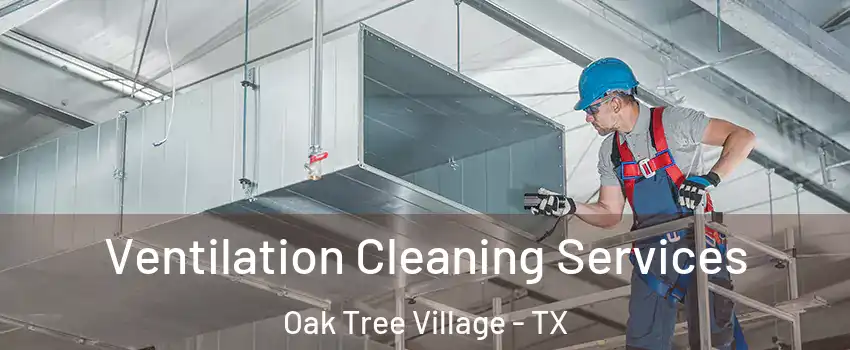 Ventilation Cleaning Services Oak Tree Village - TX