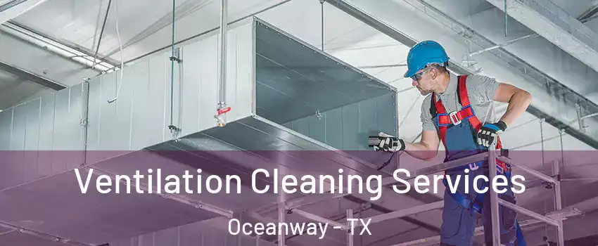 Ventilation Cleaning Services Oceanway - TX
