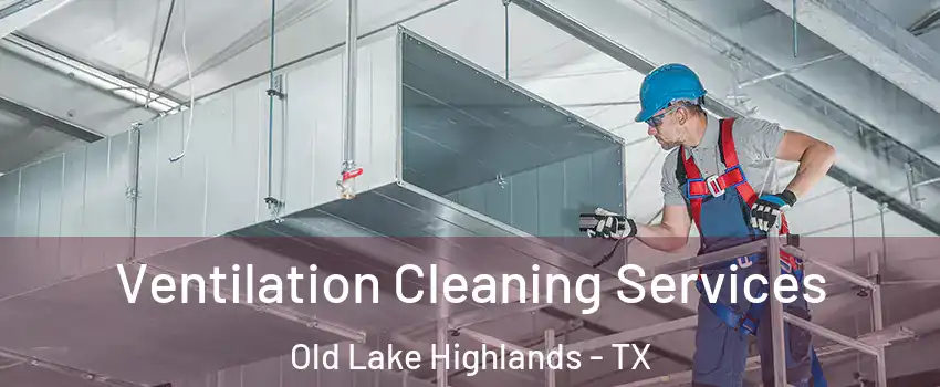 Ventilation Cleaning Services Old Lake Highlands - TX