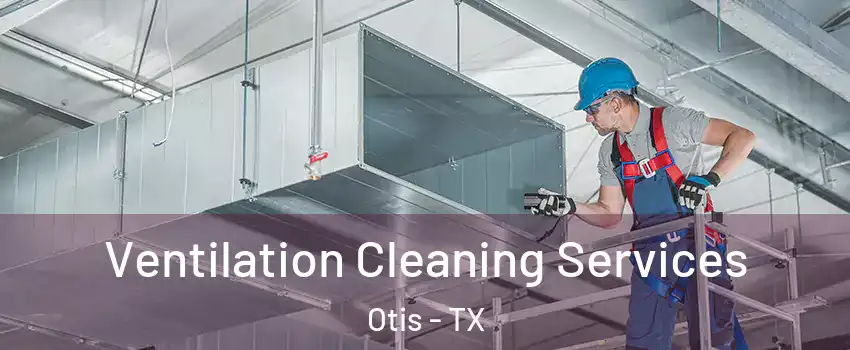 Ventilation Cleaning Services Otis - TX