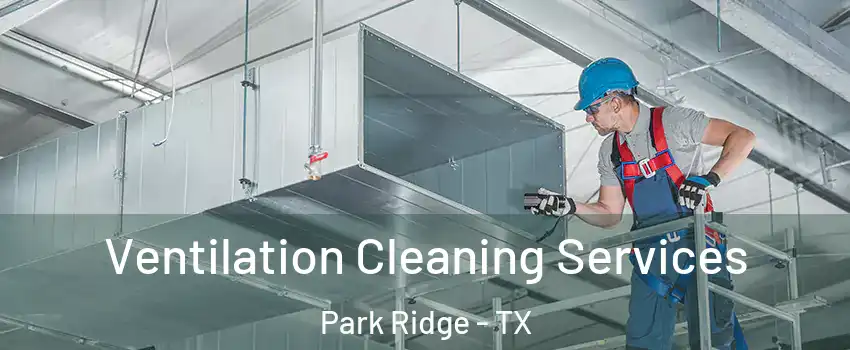 Ventilation Cleaning Services Park Ridge - TX
