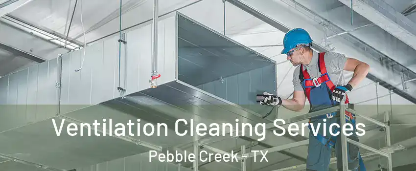 Ventilation Cleaning Services Pebble Creek - TX