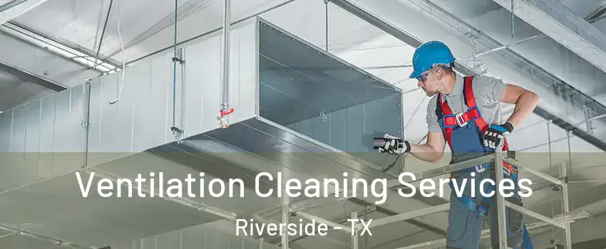 Ventilation Cleaning Services Riverside - TX