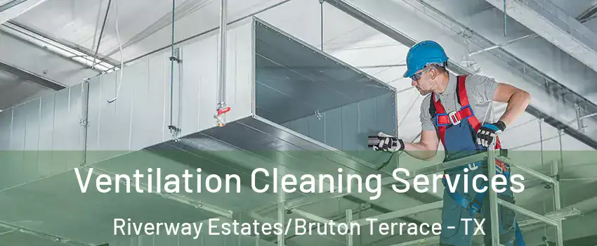 Ventilation Cleaning Services Riverway Estates/Bruton Terrace - TX