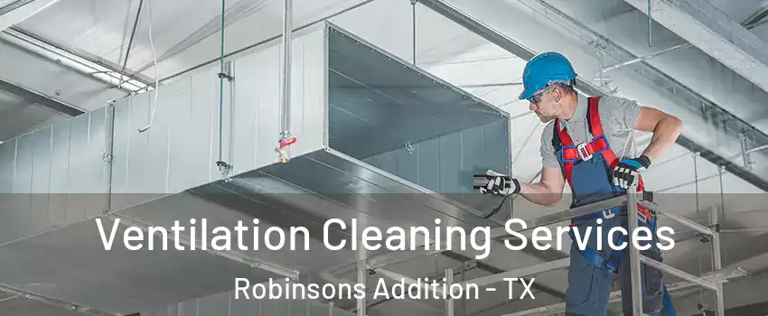 Ventilation Cleaning Services Robinsons Addition - TX