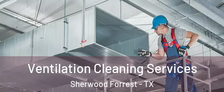 Ventilation Cleaning Services Sherwood Forrest - TX