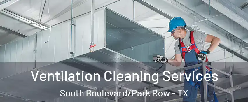 Ventilation Cleaning Services South Boulevard/Park Row - TX