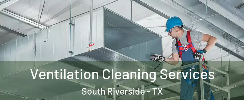 Ventilation Cleaning Services South Riverside - TX