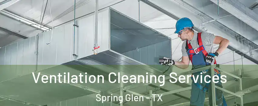 Ventilation Cleaning Services Spring Glen - TX