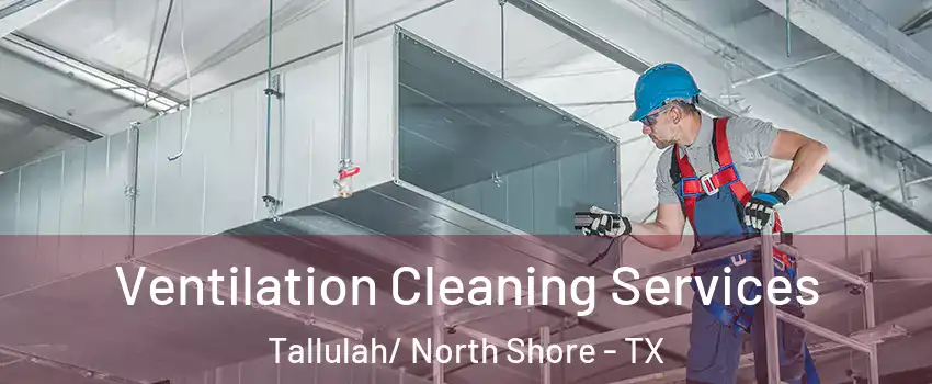 Ventilation Cleaning Services Tallulah/ North Shore - TX