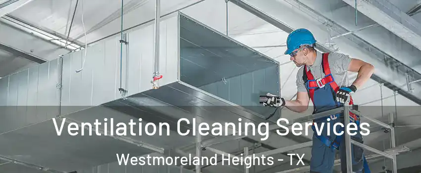 Ventilation Cleaning Services Westmoreland Heights - TX