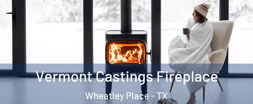 Vermont Castings Fireplace Wheatley Place - TX