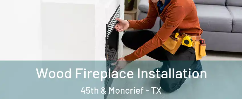 Wood Fireplace Installation 45th & Moncrief - TX