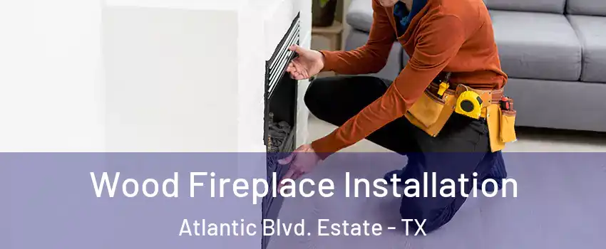 Wood Fireplace Installation Atlantic Blvd. Estate - TX