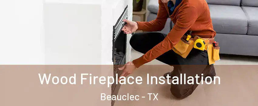 Wood Fireplace Installation Beauclec - TX