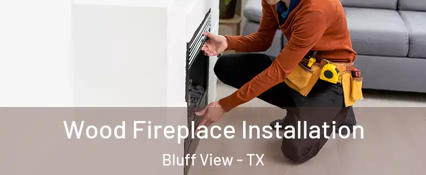 Wood Fireplace Installation Bluff View - TX