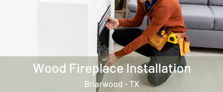Wood Fireplace Installation Briarwood - TX