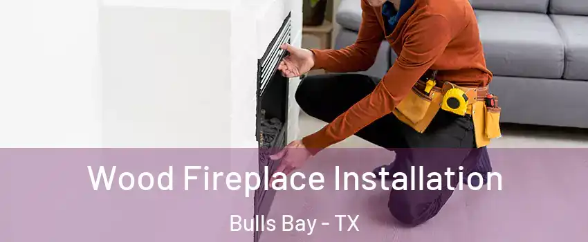 Wood Fireplace Installation Bulls Bay - TX