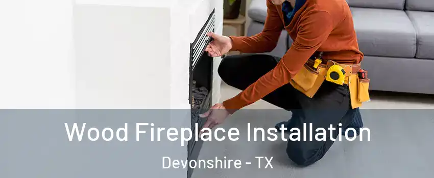 Wood Fireplace Installation Devonshire - TX