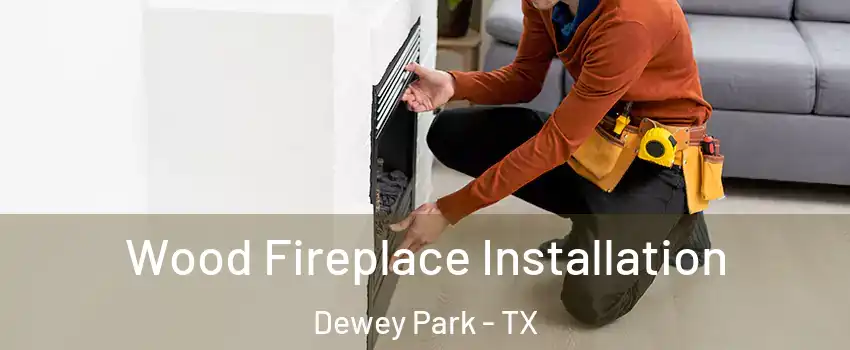 Wood Fireplace Installation Dewey Park - TX