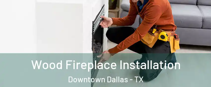 Wood Fireplace Installation Downtown Dallas - TX