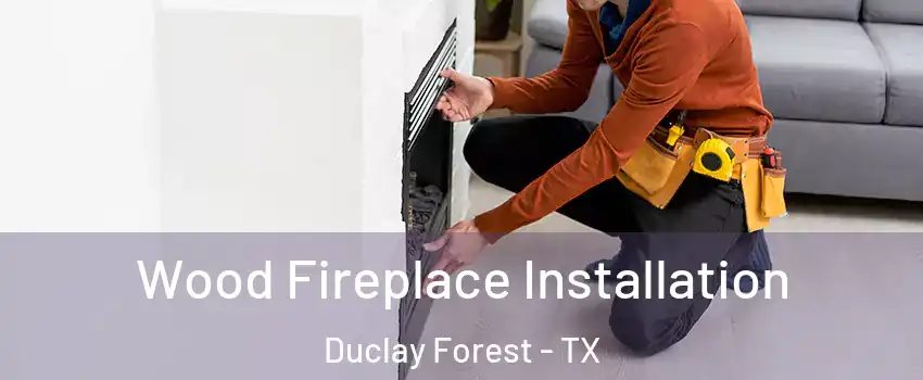 Wood Fireplace Installation Duclay Forest - TX