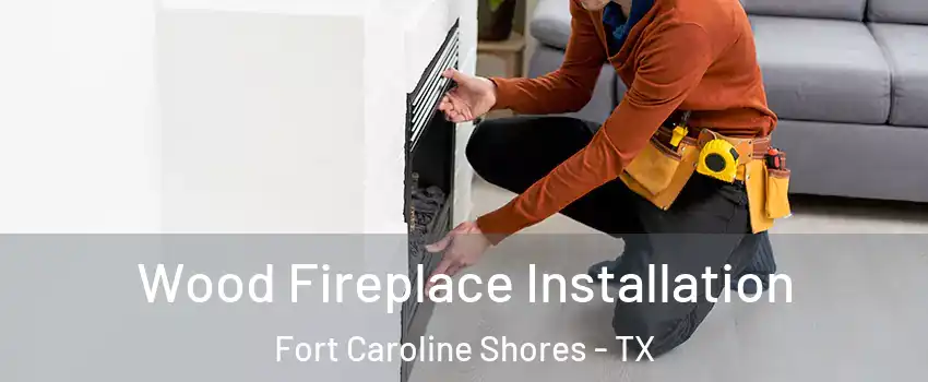 Wood Fireplace Installation Fort Caroline Shores - TX
