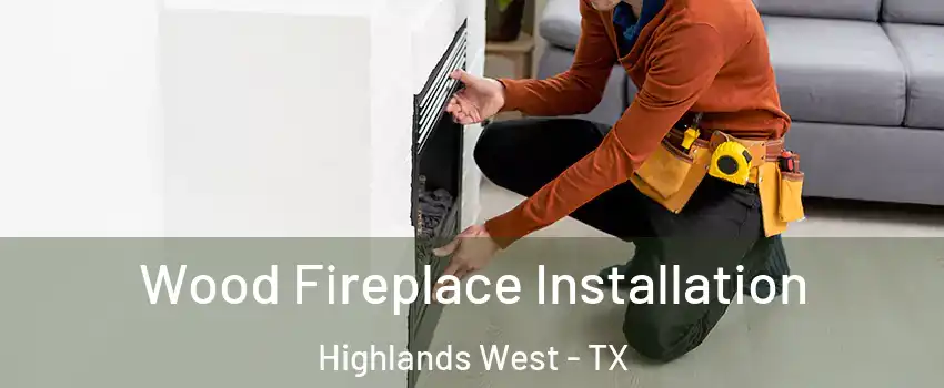 Wood Fireplace Installation Highlands West - TX