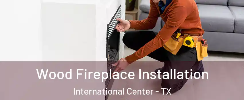 Wood Fireplace Installation International Center - TX