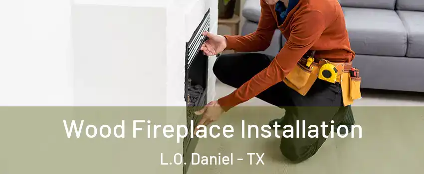 Wood Fireplace Installation L.O. Daniel - TX