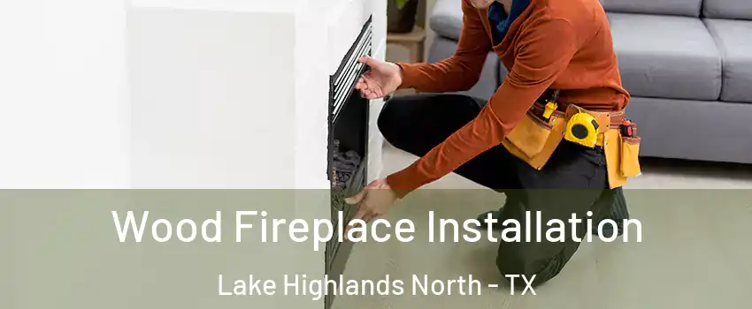 Wood Fireplace Installation Lake Highlands North - TX