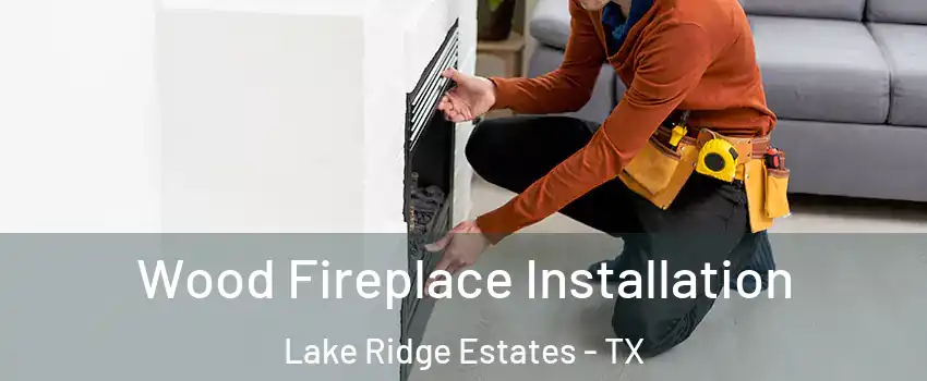Wood Fireplace Installation Lake Ridge Estates - TX