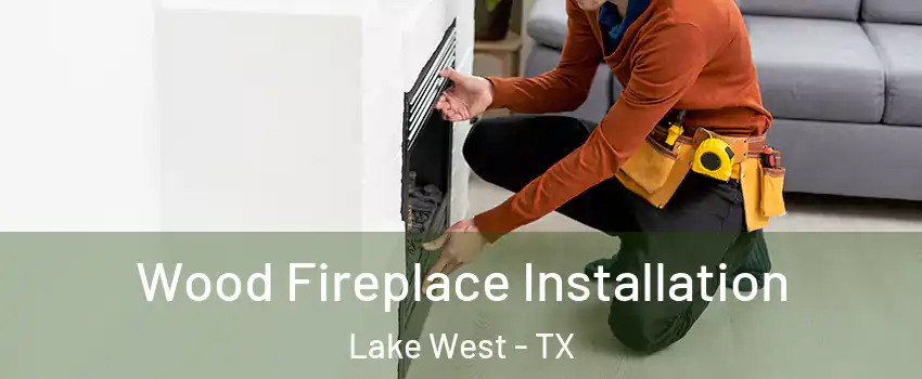Wood Fireplace Installation Lake West - TX