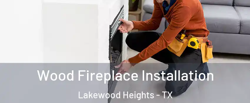 Wood Fireplace Installation Lakewood Heights - TX