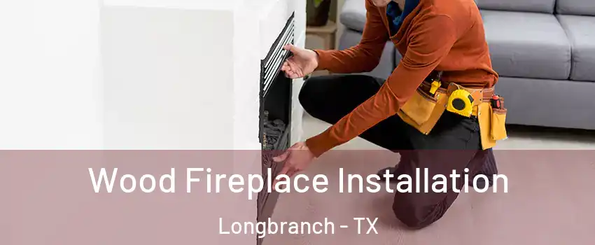Wood Fireplace Installation Longbranch - TX