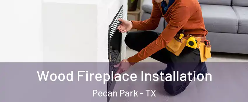 Wood Fireplace Installation Pecan Park - TX