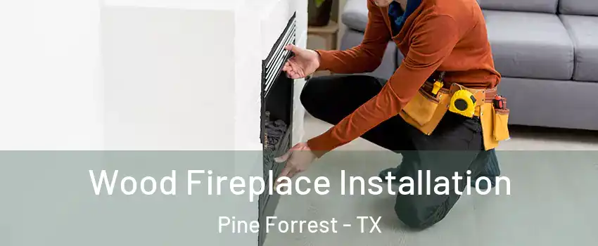 Wood Fireplace Installation Pine Forrest - TX