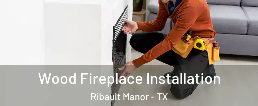 Wood Fireplace Installation Ribault Manor - TX