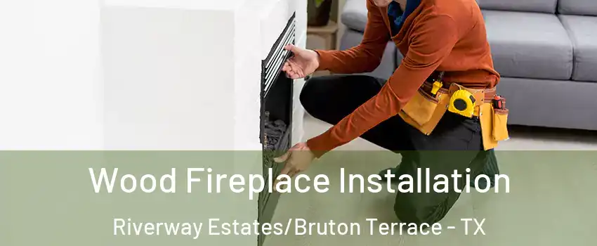 Wood Fireplace Installation Riverway Estates/Bruton Terrace - TX