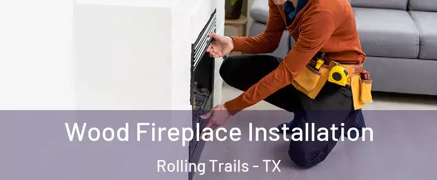 Wood Fireplace Installation Rolling Trails - TX